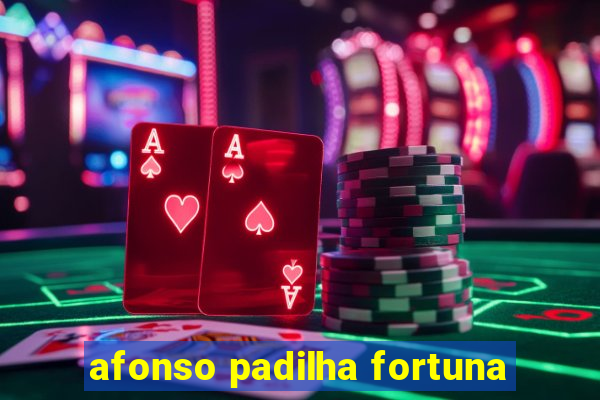 afonso padilha fortuna